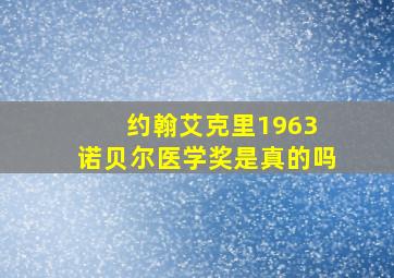 约翰艾克里1963 诺贝尔医学奖是真的吗